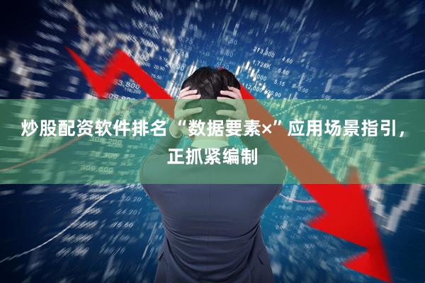 炒股配资软件排名 “数据要素×”应用场景指引，正抓紧编制