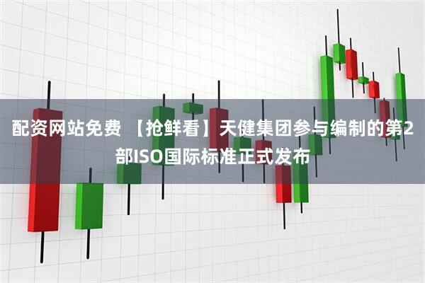 配资网站免费 【抢鲜看】天健集团参与编制的第2部ISO国际标准正式发布