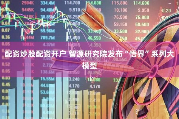 配资炒股配资开户 智源研究院发布“悟界”系列大模型