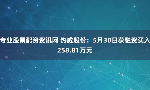 专业股票配资资讯网 热威股份：5月30日获融资买入258.81万元