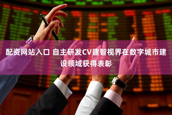 配资网站入口 自主研发CV建智视界在数字城市建设领域获得表彰
