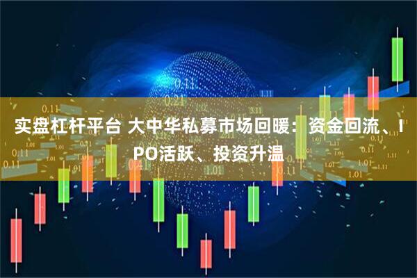实盘杠杆平台 大中华私募市场回暖：资金回流、IPO活跃、投资升温