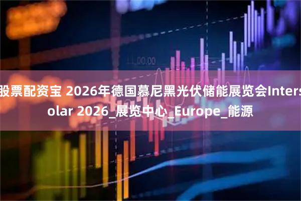股票配资宝 2026年德国慕尼黑光伏储能展览会Intersolar 2026_展览中心_Europe_能源