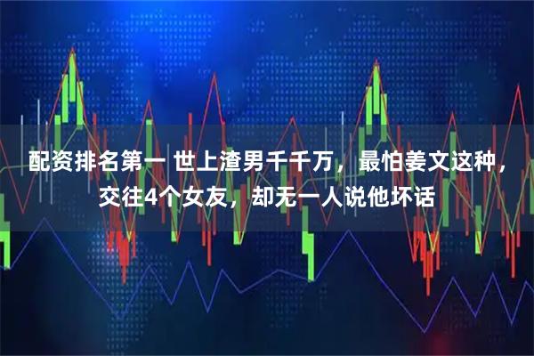 配资排名第一 世上渣男千千万，最怕姜文这种，交往4个女友，却无一人说他坏话