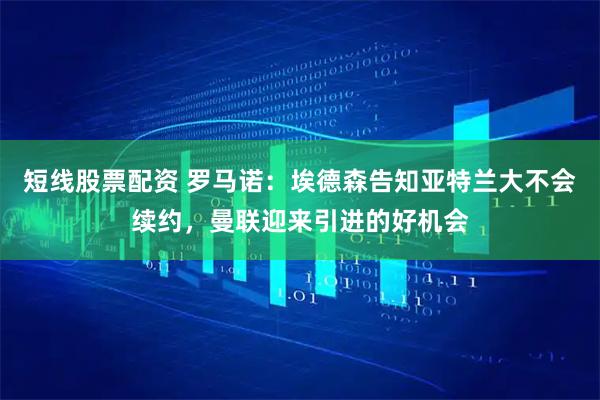 短线股票配资 罗马诺：埃德森告知亚特兰大不会续约，曼联迎来引进的好机会