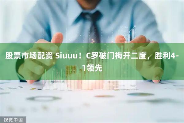 股票市场配资 Siuuu！C罗破门梅开二度，胜利4-1领先