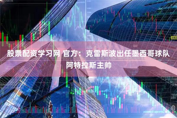 股票配资学习网 官方：克雷斯波出任墨西哥球队阿特拉斯主帅
