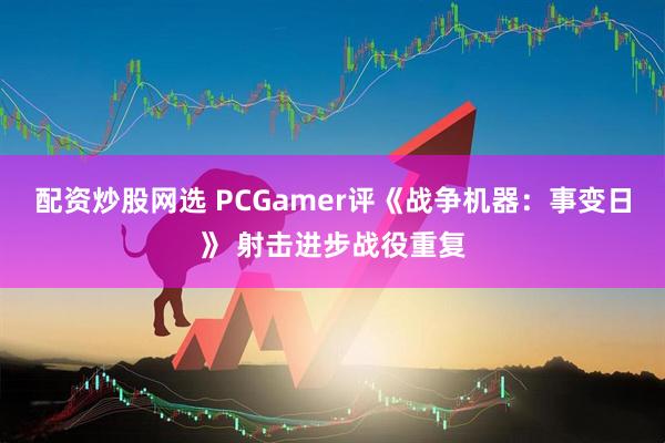 配资炒股网选 PCGamer评《战争机器：事变日》 射击进步战役重复
